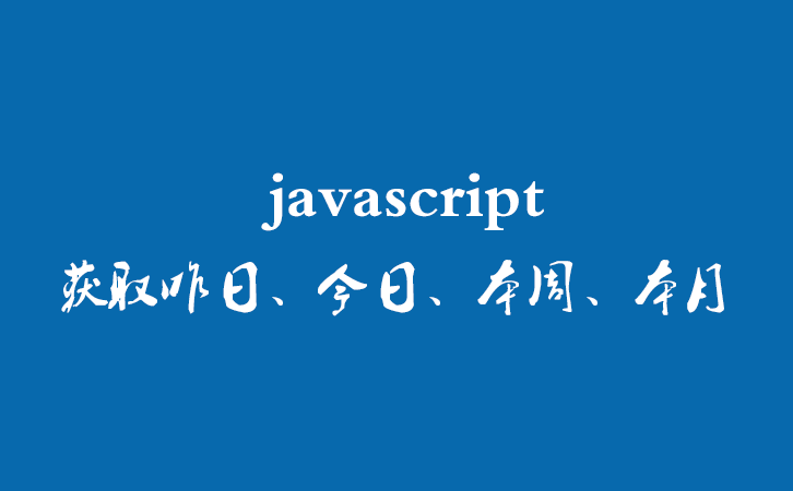  javascript获取昨日、今日、本周、本月