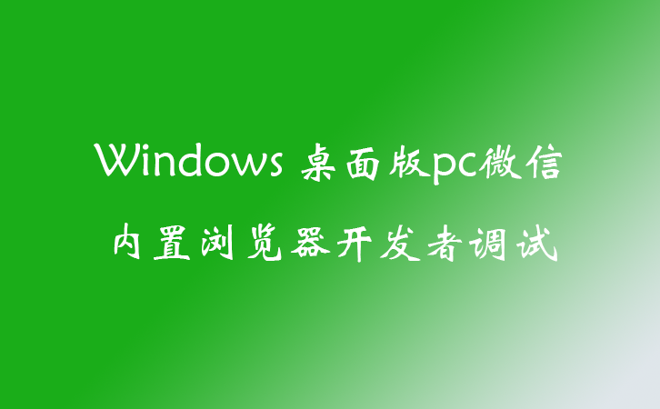Windows 桌面版pc微信内置浏览器开发者调试